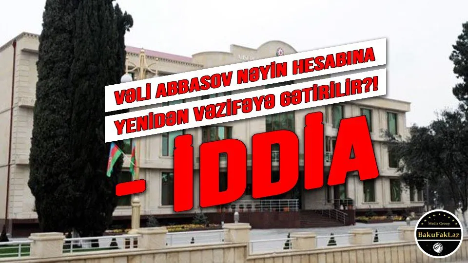 VƏLİ ABBASOV NƏYİN HESABINA YENİDƏN VƏZİFƏYƏ GƏTİRİLİR?! - İDDİA - VİDEOFAKT